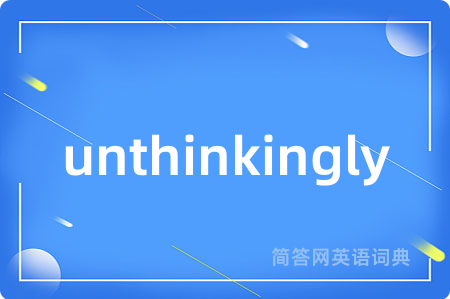 unthinkingly