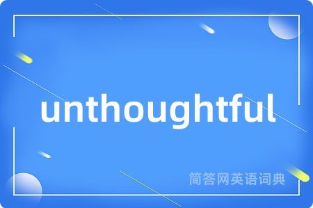 unthoughtful是什么意思,unthoughtful的中文翻译 unthoughtful