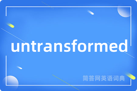 untransformed是什么意思,untransformed的中文翻译 untransformed