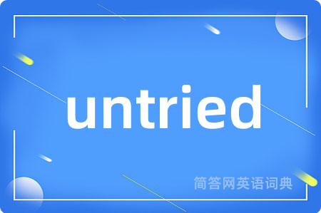 untried是什么意思,untried的中文翻译 untried