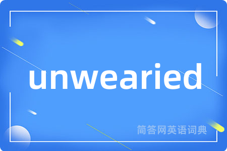 unwearied是什么意思,unwearied的中文翻译 unwearied