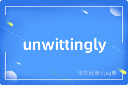 unwittingly是什么意思,unwittingly的中文翻译 unwittingly