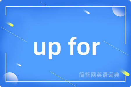 up for是什么意思,up for的中文翻译 up for