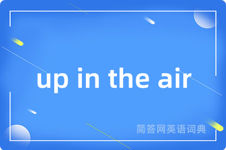 up in the air是什么意思,up in the air的中文翻译 up in the air