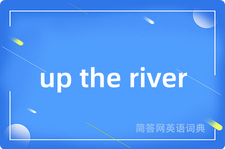 up the river是什么意思,up the river的中文翻译 up the river