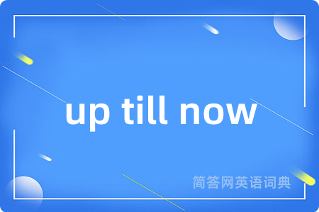 up till now是什么意思,up till now的中文翻译 up till now