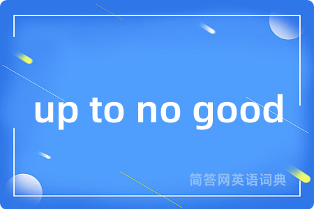 up to no good是什么意思,up to no good的中文翻译 up to no good
