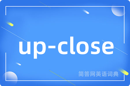 up-close是什么意思,up-close的中文翻译 up-close