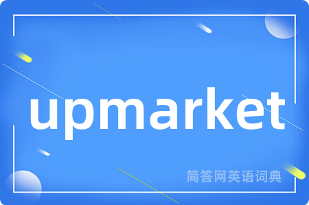 upmarket是什么意思,upmarket的中文翻译 upmarket