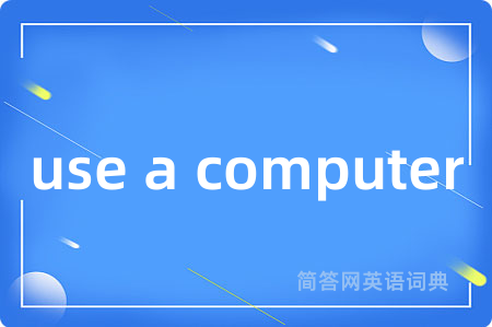 use a computer是什么意思,use a computer的中文翻译 use a computer
