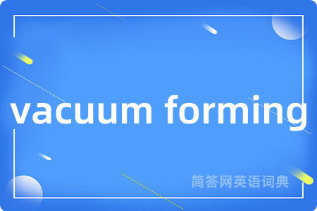vacuum forming是什么意思,vacuum forming的中文翻译 vacuum forming