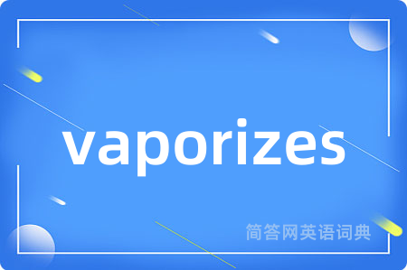 vaporizes是什么意思,vaporizes的中文翻译 vaporizes