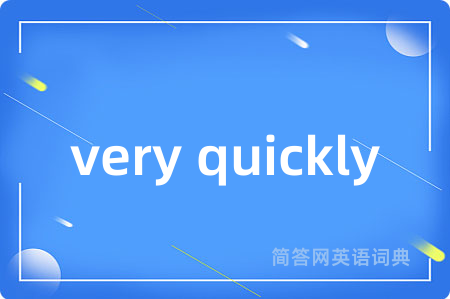very quickly