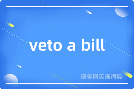 veto a bill是什么意思,veto a bill的中文翻译 veto a bill