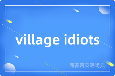 village idiots是什么意思,village idiots的中文翻译 village idiots