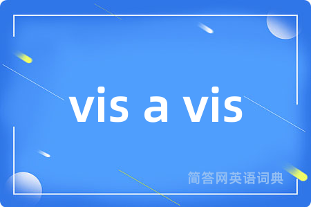 vis a vis是什么意思,vis a vis的中文翻译 vis a vis