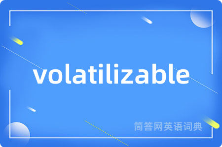 volatilizable是什么意思,volatilizable的中文翻译 volatilizable