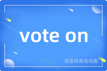 vote on是什么意思,vote on的中文翻译 vote on