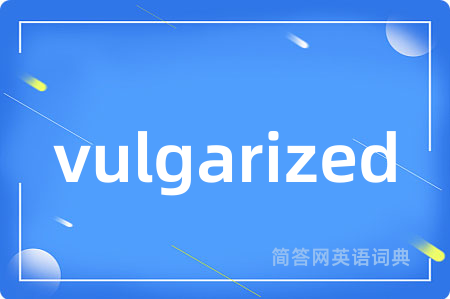 vulgarized是什么意思,vulgarized的中文翻译 vulgarized