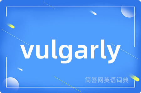 vulgarly是什么意思,vulgarly的中文翻译 vulgarly