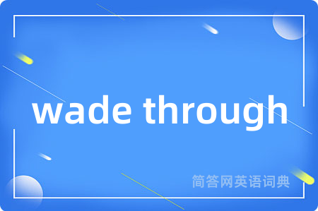 wade through是什么意思,wade through的中文翻译 wade through