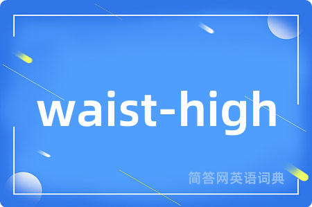 waist-high是什么意思,waist-high的中文翻译 waist-high