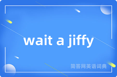 wait a jiffy