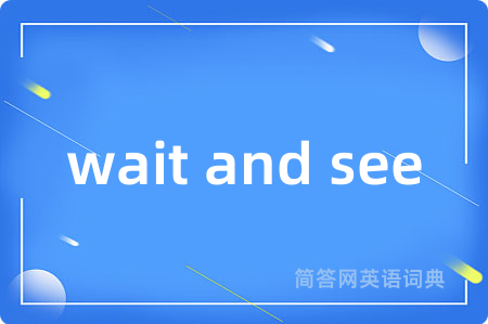 wait and see
