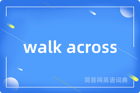 walk across是什么意思,walk across的中文翻译 walk across