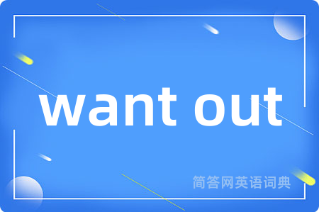 want out