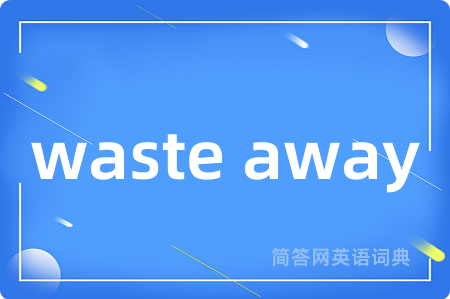 waste away