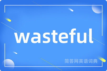 wasteful是什么意思,wasteful的中文翻译 wasteful