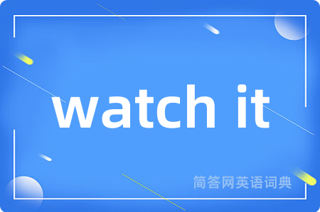 watch it