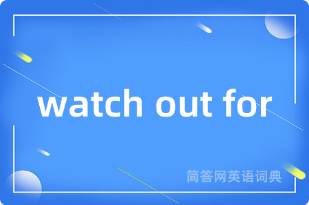 watch out for是什么意思,watch out for的中文翻译 watch out for