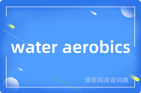 water aerobics是什么意思,water aerobics的中文翻译 water aerobics