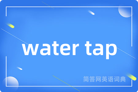water tap是什么意思,water tap的中文翻译 water tap