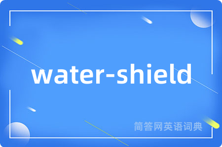water-shield是什么意思,water-shield的中文翻译 water-shield