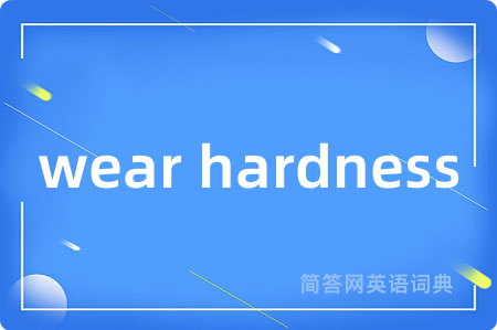 wear hardness是什么意思,wear hardness的中文翻译 wear hardness