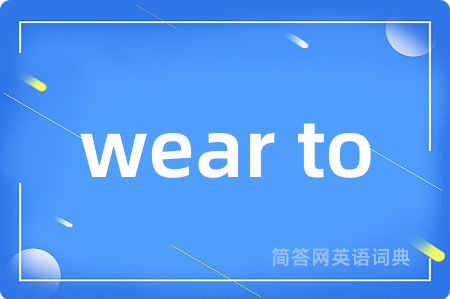 wear to是什么意思,wear to的中文翻译 wear to