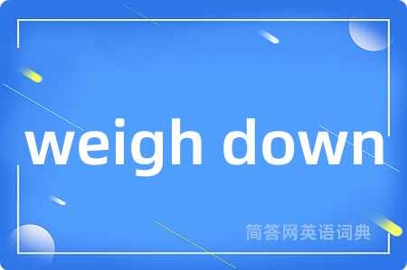 weigh down是什么意思,weigh down的中文翻译 weigh down