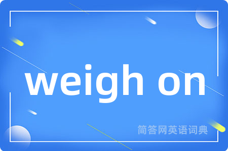 weigh on是什么意思,weigh on的中文翻译 weigh on