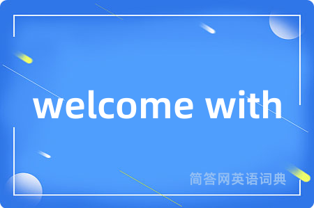 welcome with是什么意思,welcome with的中文翻译 welcome with