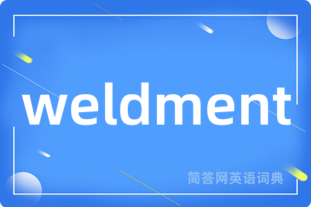 weldment是什么意思,weldment的中文翻译 weldment