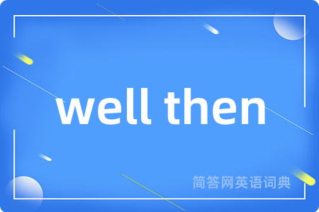 well then是什么意思,well then的中文翻译 well then