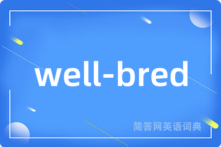 well-bred是什么意思,well-bred的中文翻译 well-bred