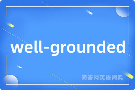 well-grounded是什么意思,well-grounded的中文翻译 well-grounded