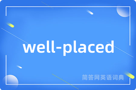 well-placed是什么意思,well-placed的中文翻译 well-placed