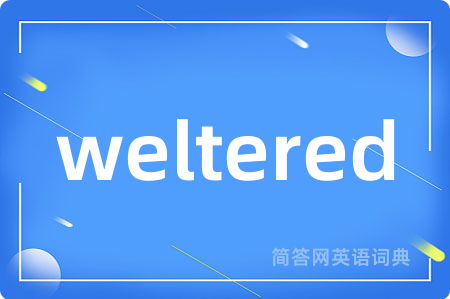 weltered是什么意思,weltered的中文翻译 weltered