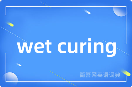 wet curing是什么意思,wet curing的中文翻译 wet curing
