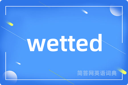 wetted是什么意思,wetted的中文翻译 wetted